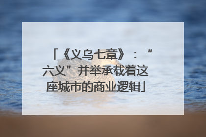 《义乌七章》：“六义”并举承载着这座城市的商业逻辑