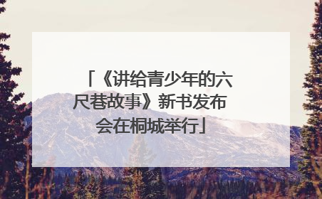 《讲给青少年的六尺巷故事》新书发布会在桐城举行