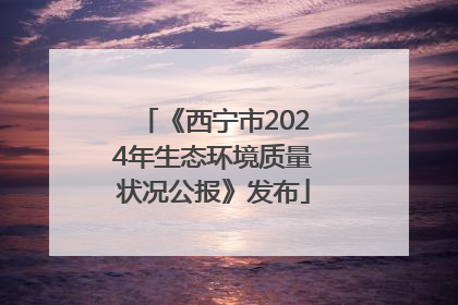 《西宁市2024年生态环境质量状况公报》发布