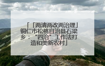 「两清两改两治理」铜仁市松桃自治县石梁乡：“四治”工作法打造和美新农村