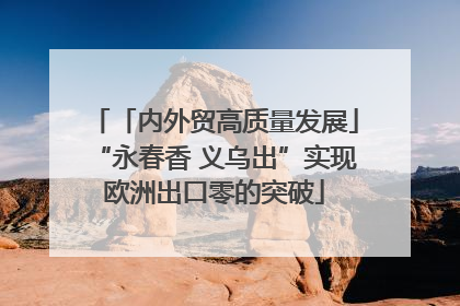 「内外贸高质量发展」“永春香 义乌出”实现欧洲出口零的突破