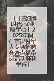 「戎创新时代·就业暖军心」2025年铜仁市退役军人专场招聘会暨直播带岗活动顺利举行