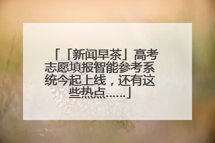 「新闻早茶」高考志愿填报智能参考系统今起上线，还有这些热点……
