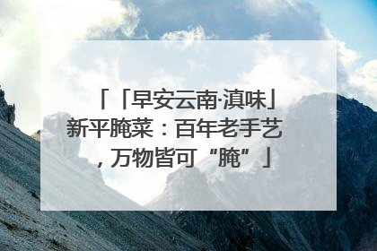 「早安云南·滇味」新平腌菜：百年老手艺，万物皆可“腌”