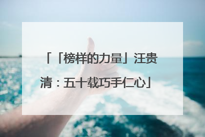 「榜样的力量」汪贵清：五十载巧手仁心