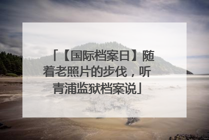【国际档案日】随着老照片的步伐，听青浦监狱档案说