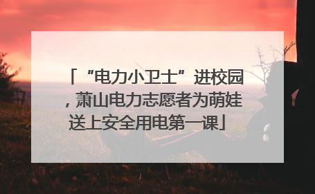 “电力小卫士”进校园，萧山电力志愿者为萌娃送上安全用电第一课