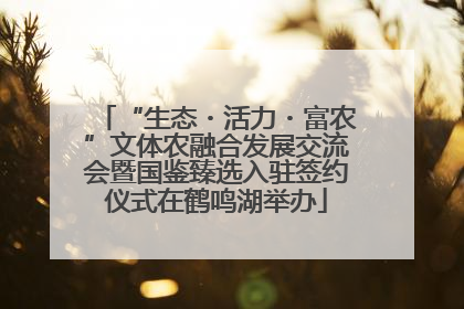 “生态・活力・富农”文体农融合发展交流会暨国鉴臻选入驻签约仪式在鹤鸣湖举办