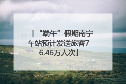“端午”假期南宁车站预计发送旅客76.46万人次