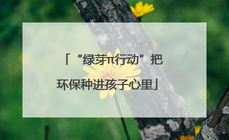 “绿芽π行动”把环保种进孩子心里