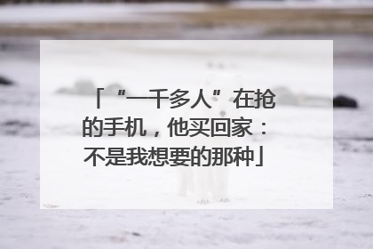 “一千多人”在抢的手机，他买回家：不是我想要的那种