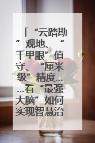 “云踏勘”观地、“千里眼”值守、“厘米级”精度……看“最强大脑”如何实现智慧治理