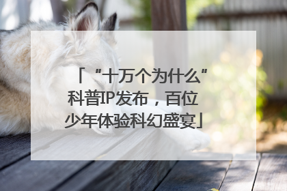 “十万个为什么”科普IP发布，百位少年体验科幻盛宴