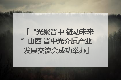 “光聚晋中 链动未来”山西·晋中光介质产业发展交流会成功举办