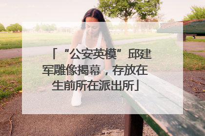 “公安英模”邱建军雕像揭幕，存放在生前所在派出所