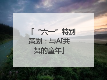 “六一”特别策划：与AI共舞的童年