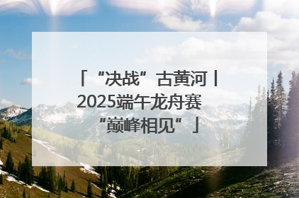 “决战”古黄河丨2025端午龙舟赛“巅峰相见”