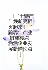 “土特产”焕新亮相火起来！“跨界”产业链成亮点 激活企业发展新增长点