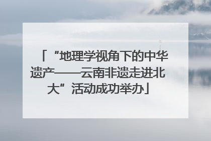 “地理学视角下的中华遗产——云南非遗走进北大”活动成功举办