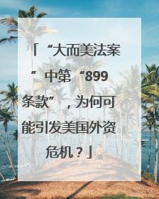 “大而美法案”中第“899条款”，为何可能引发美国外资危机？