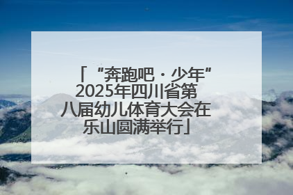 “奔跑吧・少年”2025年四川省第八届幼儿体育大会在乐山圆满举行