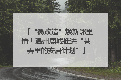“微改造”焕新邻里情！温州鹿城推进“巷弄里的安居计划”