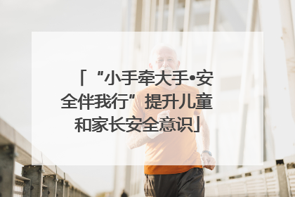 “小手牵大手•安全伴我行”提升儿童和家长安全意识