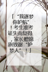 “我逐梦 你护航”！考生准考证失而复得，家长赠锦旗致谢“护梦人”！