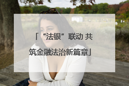 “法银”联动 共筑金融法治新篇章