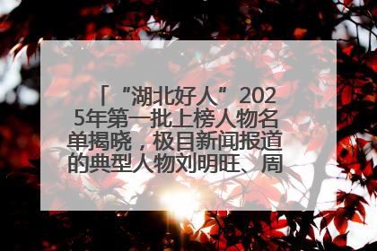 “湖北好人”2025年第一批上榜人物名单揭晓，极目新闻报道的典型人物刘明旺、周亮亮榜上有名