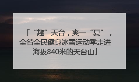 “趣”天台，爽一“夏”，全省全民健身冰雪运动季走进海拔840米的天台山