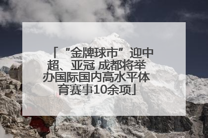 “金牌球市”迎中超、亚冠 成都将举办国际国内高水平体育赛事10余项