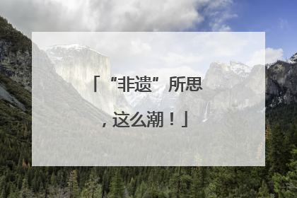 “非遗”所思，这么潮！