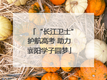 “长江卫士”护航高考 助力襄阳学子圆梦