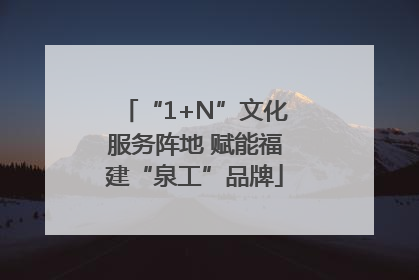 “1+N”文化服务阵地 赋能福建“泉工”品牌
