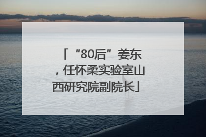 “80后”姜东，任怀柔实验室山西研究院副院长