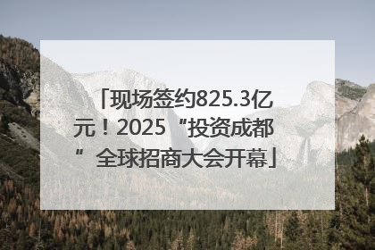 现场签约825.3亿元！2025“投资成都”全球招商大会开幕