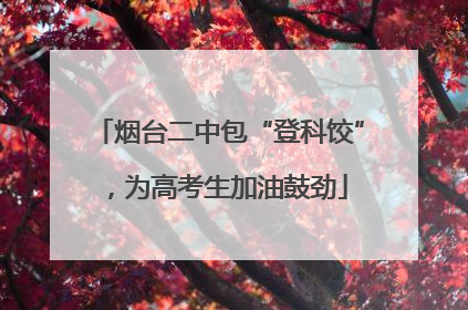 烟台二中包“登科饺”，为高考生加油鼓劲