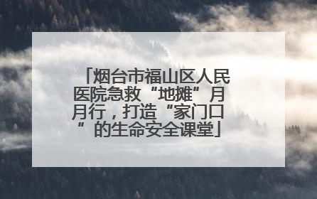 烟台市福山区人民医院急救“地摊”月月行，打造“家门口”的生命安全课堂