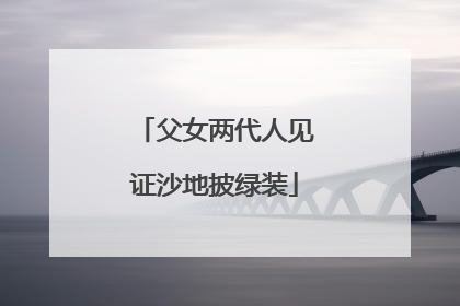 父女两代人见证沙地披绿装