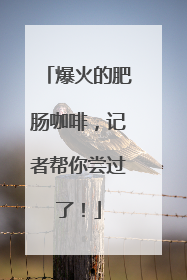 爆火的肥肠咖啡，记者帮你尝过了！