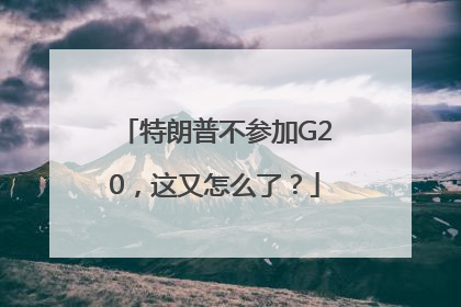 特朗普不参加G20，这又怎么了？