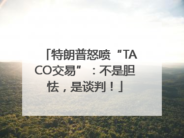 特朗普怒喷“TACO交易”：不是胆怯，是谈判！