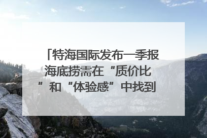 特海国际发布一季报 海底捞需在“质价比”和“体验感”中找到平衡｜新经济观察