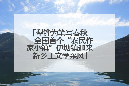 犁铧为笔写春秋——全国首个“农民作家小镇”伊塘镇迎来新乡土文学采风