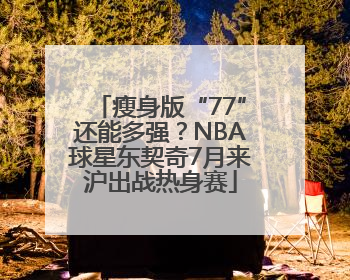 瘦身版“77”还能多强？NBA球星东契奇7月来沪出战热身赛