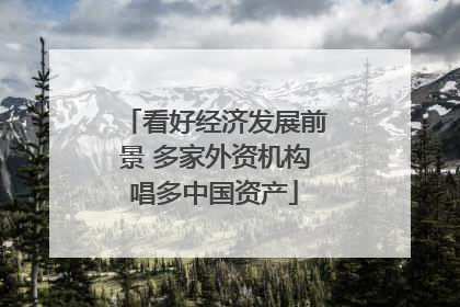 看好经济发展前景 多家外资机构唱多中国资产
