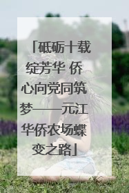 砥砺十载绽芳华 侨心向党同筑梦——元江华侨农场蝶变之路
