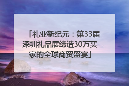 礼业新纪元：第33届深圳礼品展缔造30万买家的全球商贸盛宴