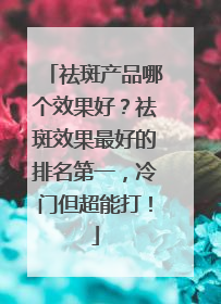 祛斑产品哪个效果好？祛斑效果最好的排名第一，冷门但超能打！